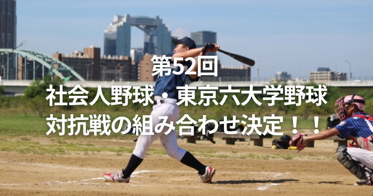 第52回 社会人野球・東京六大学野球 対抗戦の組み合わせ決定！！