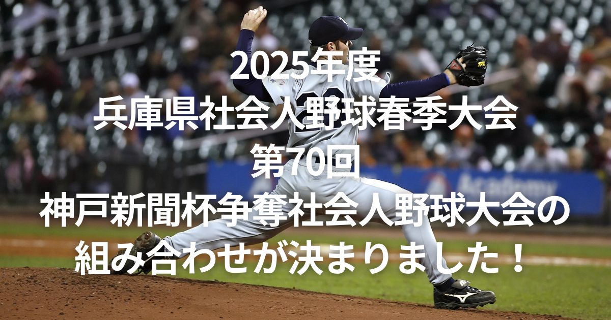 2025年度兵庫県社会人野球春季大会兼第70回神戸新聞杯争奪社会人野球大会の組み合わせが決まりました！