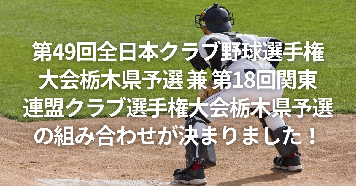 第49回全日本クラブ野球選手権 大会栃木県予選 兼 第18回関東 連盟クラブ選手権大会栃木県予選の組み合わせが決まりました！