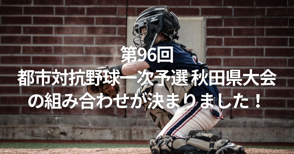 第96回都市対抗野球一次予選 秋田県大会の組み合わせが決まりました！