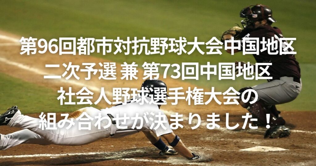 第96回都市対抗野球大会中国地区二次予選 兼 第73回中国地区社会人野球選手権大会の組み合わせが決まりました！