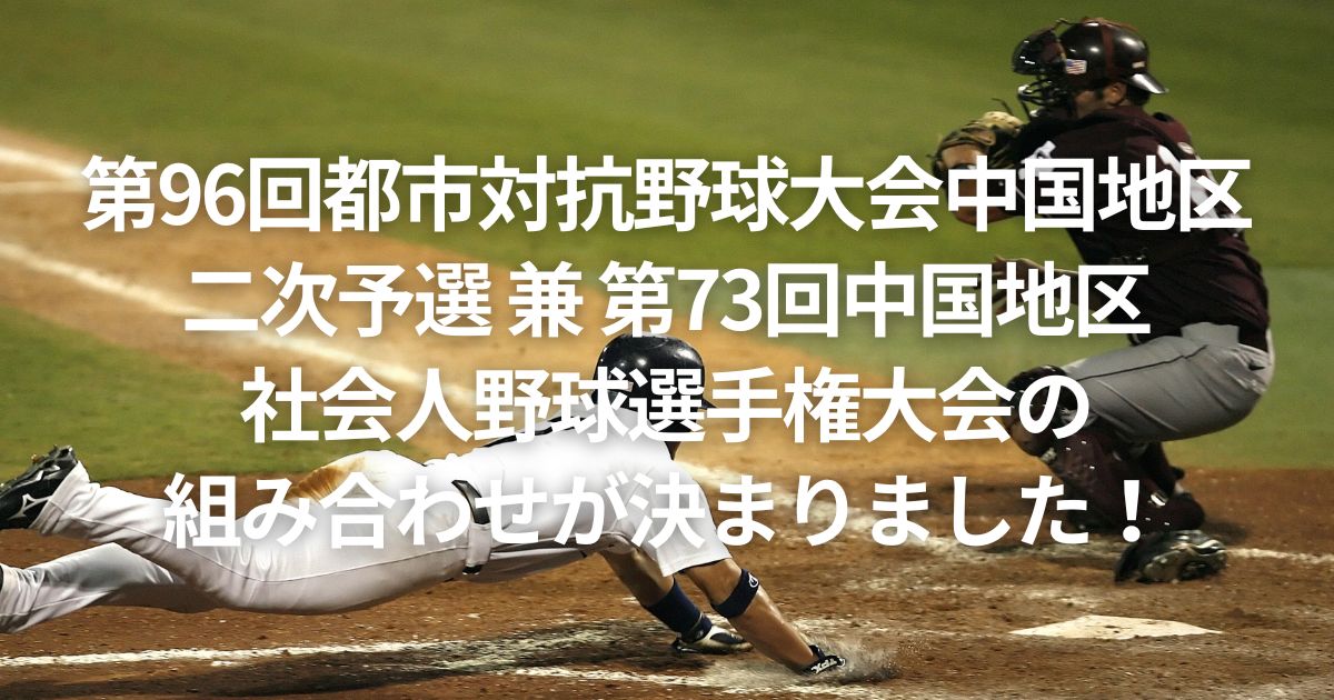 第96回都市対抗野球大会中国地区二次予選 兼 第73回中国地区社会人野球選手権大会の組み合わせが決まりました！