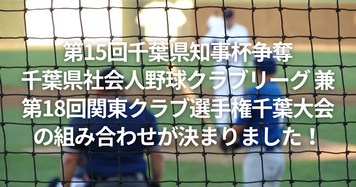 第15回千葉県知事杯争奪千葉県社会人野球クラブリーグ 兼 第18回関東クラブ選手権千葉大会の組み合わせが決まりました！