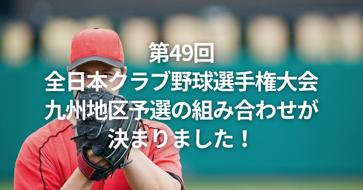 第49回全日本クラブ野球選手権大会九州地区予選の組み合わせが決まりました！