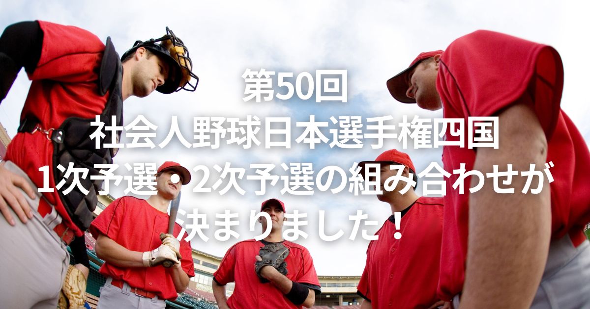 第50回社会人野球日本選手権四国1次予選・2次予選の組み合わせが決まりました！