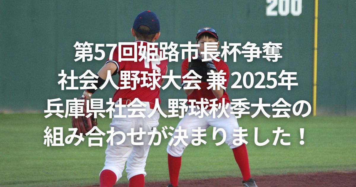 第57回姫路市長杯争奪社会人野球大会 兼 2025年度兵庫県社会人野球秋季大会の組み合わせが決まりました！