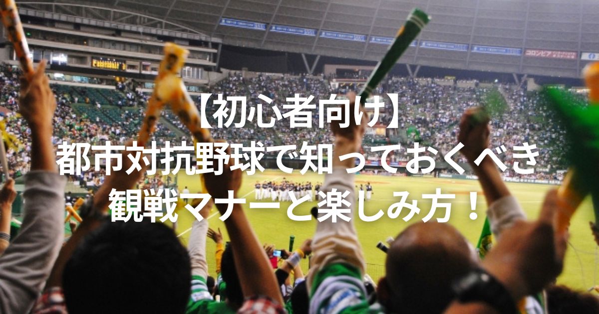 【初心者向け】都市対抗野球で知っておくべき観戦マナーと楽しみ方！