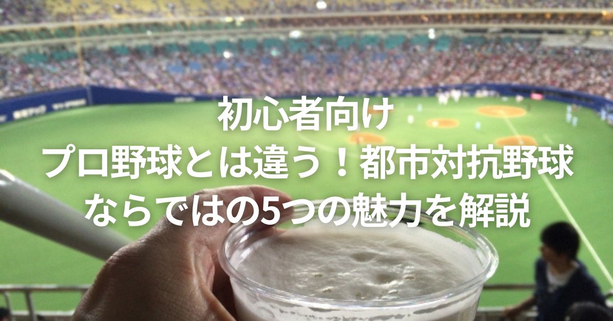 初心者向け|プロ野球とは違う!都市対抗野球ならではの5つの魅力を解説