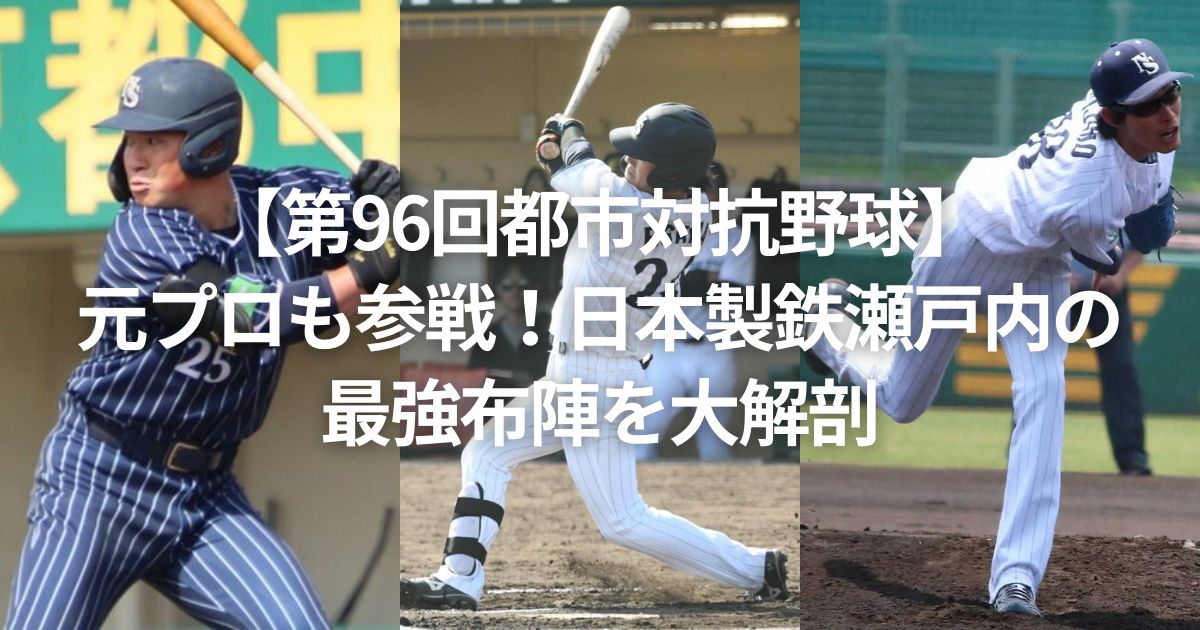 【第96回都市対抗野球】元プロも参戦！日本製鉄瀬戸内の最強布陣を大解剖
