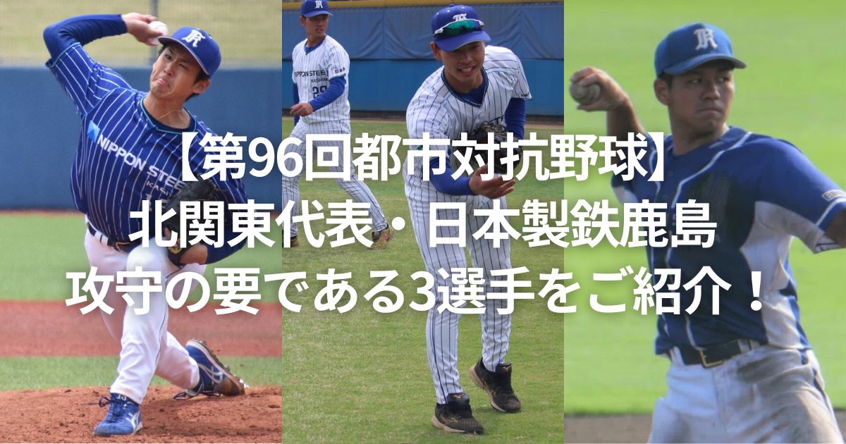 【第96回都市対抗野球】北関東代表・日本製鉄鹿島攻守の要である3選手をご紹介！