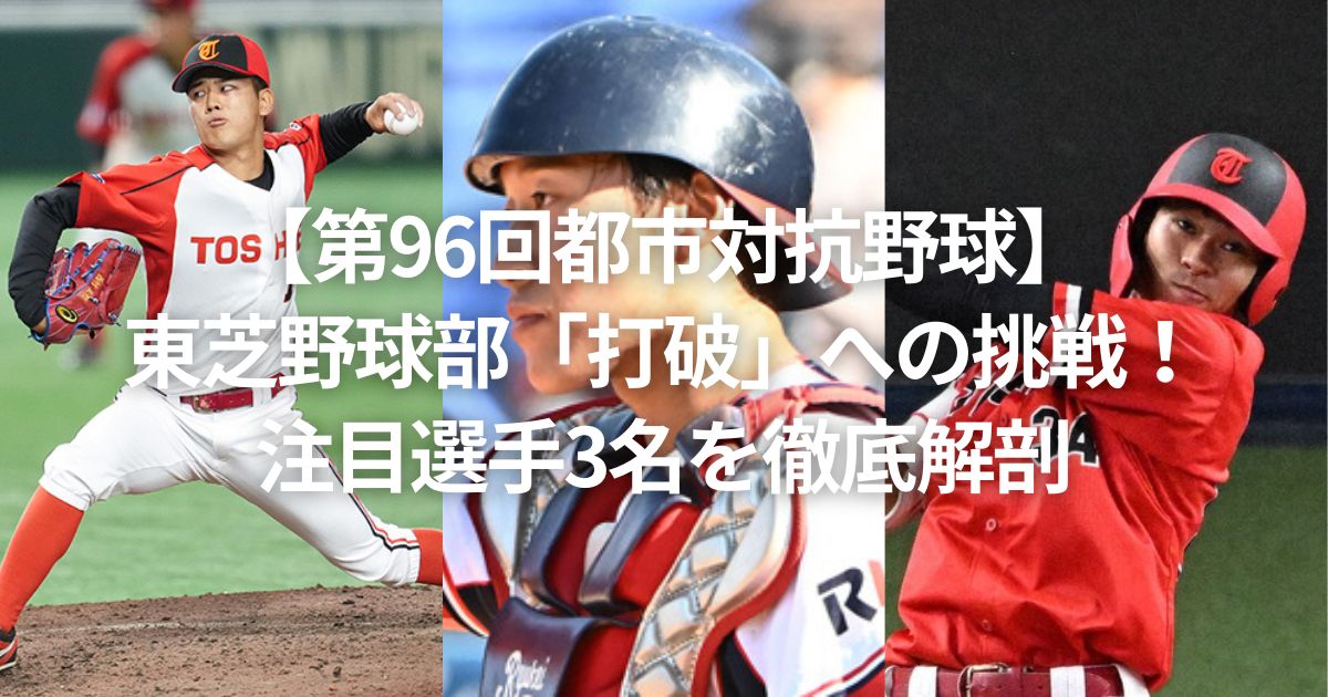 【第96回都市対抗野球】東芝野球部「打破」への挑戦！注目選手3名を徹底解剖