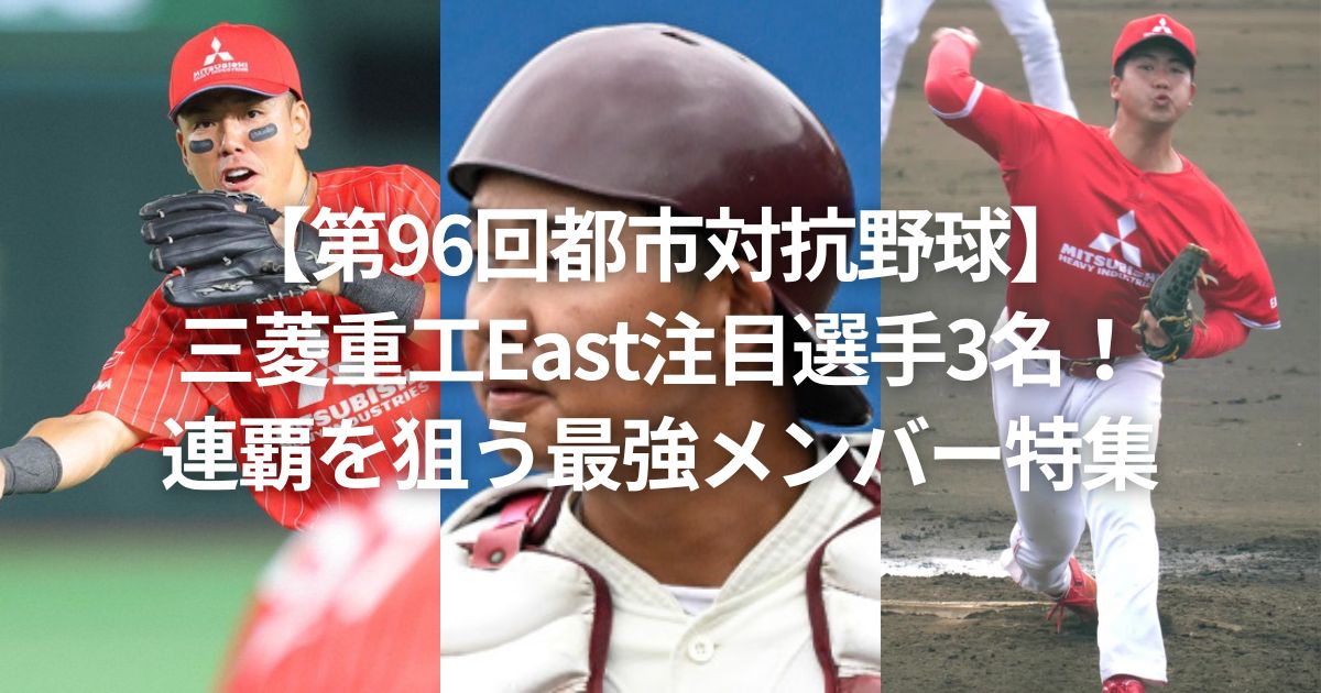 【第96回都市対抗野球】三菱重工East注目選手3名！連覇を狙う最強メンバー特集