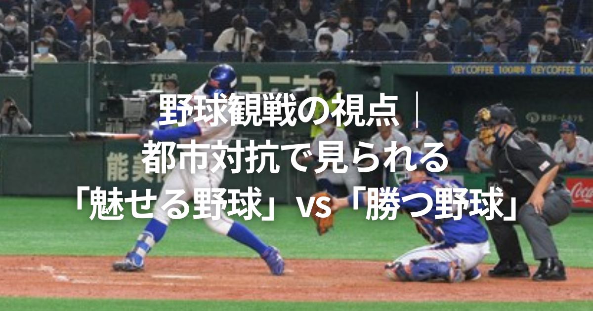 野球観戦の視点｜都市対抗で見られる「魅せる野球」vs「勝つ野球」
