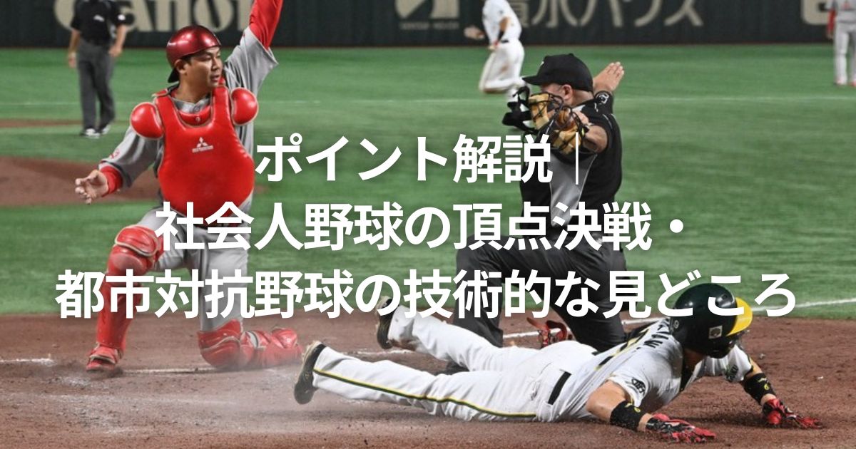 ポイント解説｜社会人野球の頂点決戦・都市対抗野球の技術的な見どころ