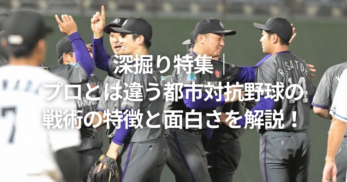 深掘り特集｜プロとは違う都市対抗野球の戦術の特徴と面白さを解説！