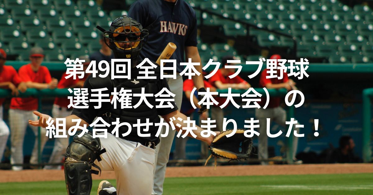 第49回 全日本クラブ野球選手権大会（本大会）の組み合わせが決まりました！