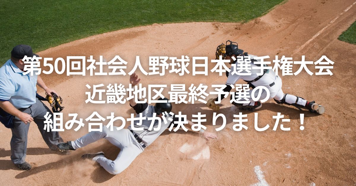 第50回社会人野球日本選手権大会近畿地区最終予選の組み合わせが決まりました！