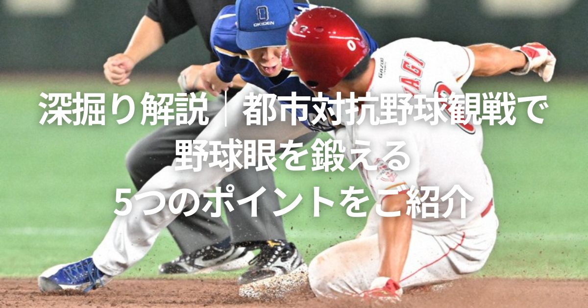 深掘り解説｜都市対抗野球観戦で野球眼を鍛える5つのポイントをご紹介