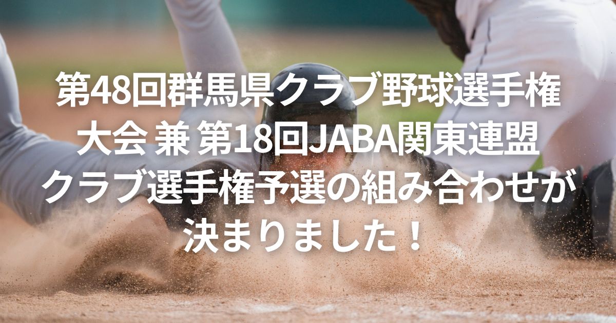 第48回群馬県クラブ野球選手権大会 兼 第18回JABA関東連盟クラブ選手権予選の組み合わせが決まりました！