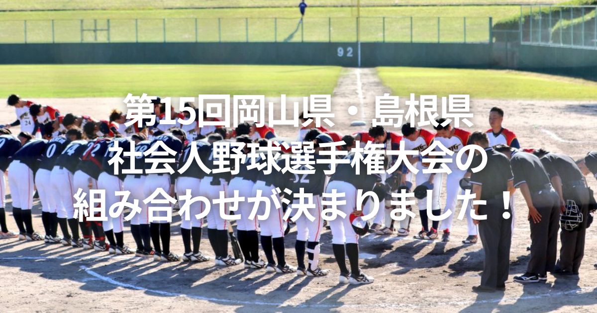 第15回岡山県・島根県社会人野球選手権大会の組み合わせが決まりました！