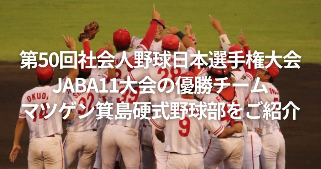 第50回社会人野球日本選手権大会 JABA11大会の優勝チームであるマツゲン箕島硬式野球部をご紹介!