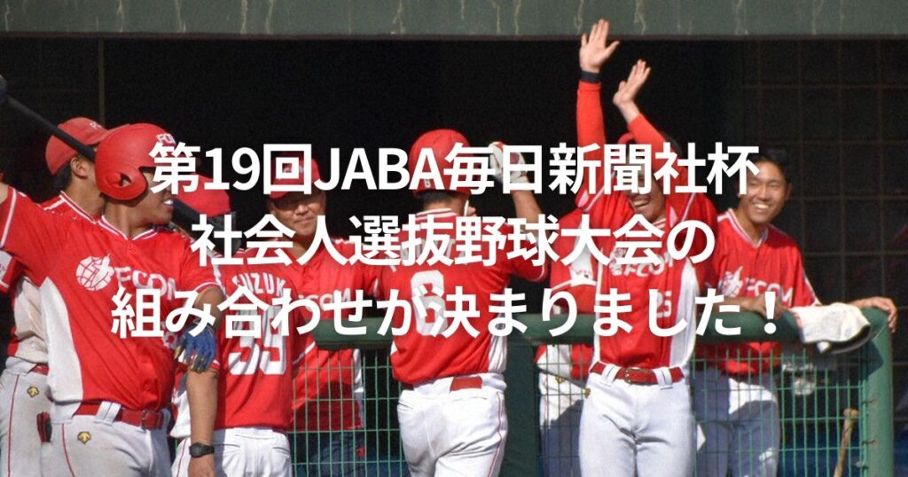 第19回JABA毎日新聞社杯社会人選抜野球大会の組み合わせが決まりました!