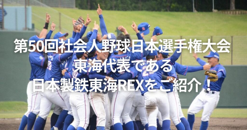 第50回社会人野球日本選手権大会 東海代表である日本製鉄東海REXをご紹介!