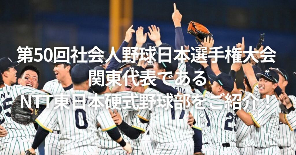第50回社会人野球日本選手権大会 関東代表であるNTT東日本硬式野球部をご紹介!