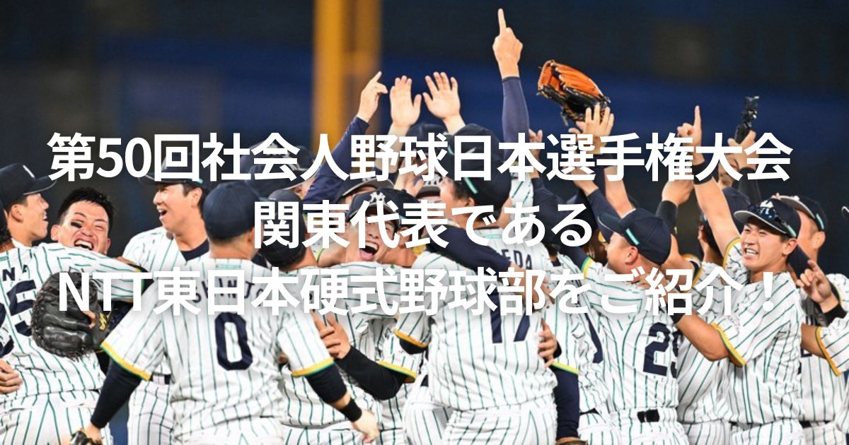 第50回社会人野球日本選手権大会 関東代表であるNTT東日本硬式野球部をご紹介！
